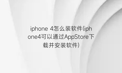 iphone4怎么装软件(iphone4可以通过AppStore下载并安装软件)
